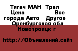  Тягач МАН -Трал  › Цена ­ 5.500.000 - Все города Авто » Другое   . Оренбургская обл.,Новотроицк г.